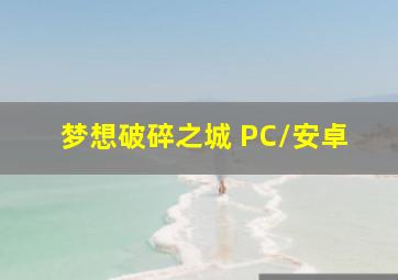 梦想破碎之城 PC/安卓